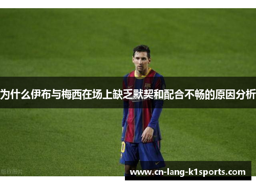 为什么伊布与梅西在场上缺乏默契和配合不畅的原因分析