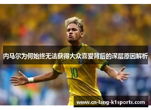 内马尔为何始终无法获得大众喜爱背后的深层原因解析