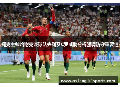 捷克主帅哈谢克谈球队失利及C罗威胁分析强调防守重要性