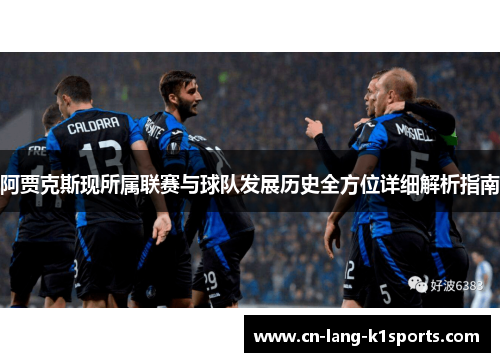 阿贾克斯现所属联赛与球队发展历史全方位详细解析指南