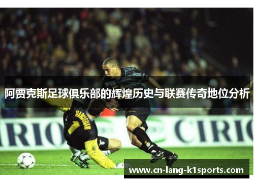 阿贾克斯足球俱乐部的辉煌历史与联赛传奇地位分析