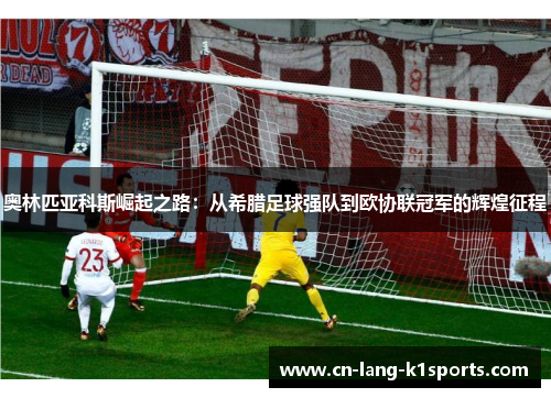 奥林匹亚科斯崛起之路：从希腊足球强队到欧协联冠军的辉煌征程