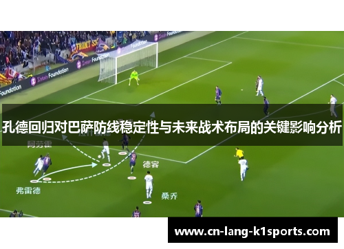 孔德回归对巴萨防线稳定性与未来战术布局的关键影响分析