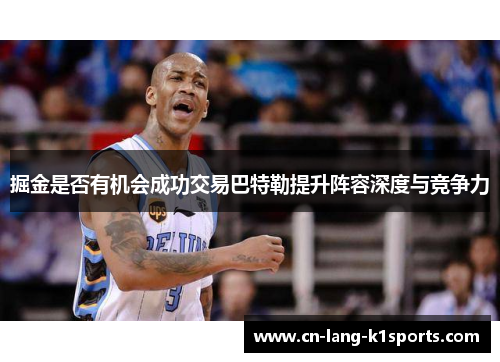 掘金是否有机会成功交易巴特勒提升阵容深度与竞争力