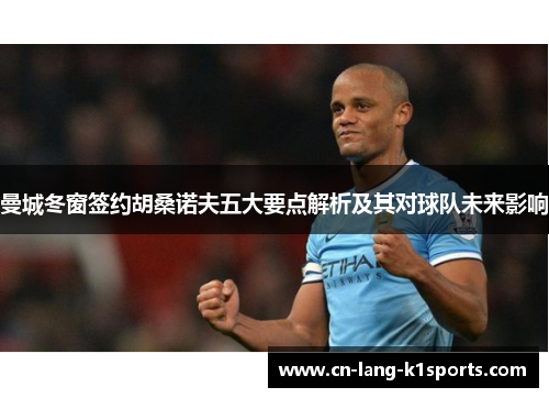 曼城冬窗签约胡桑诺夫五大要点解析及其对球队未来影响