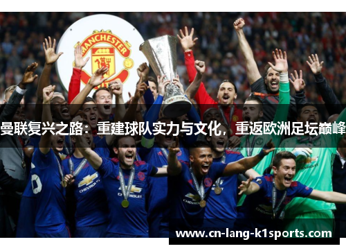 曼联复兴之路：重建球队实力与文化，重返欧洲足坛巅峰