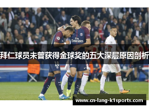 拜仁球员未曾获得金球奖的五大深层原因剖析