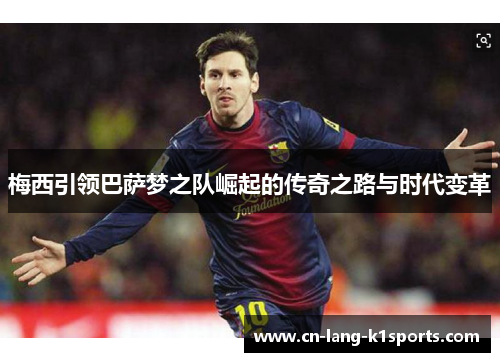 梅西引领巴萨梦之队崛起的传奇之路与时代变革