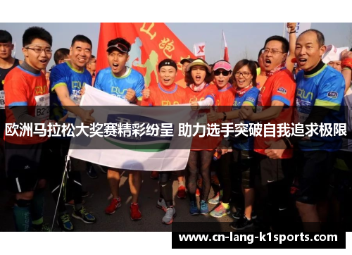 欧洲马拉松大奖赛精彩纷呈 助力选手突破自我追求极限