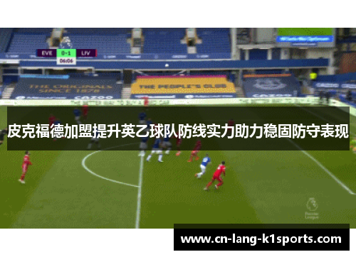 皮克福德加盟提升英乙球队防线实力助力稳固防守表现