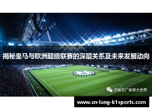 揭秘皇马与欧洲超级联赛的深层关系及未来发展动向