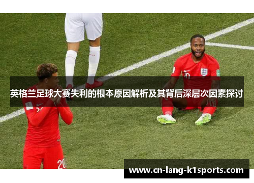 英格兰足球大赛失利的根本原因解析及其背后深层次因素探讨