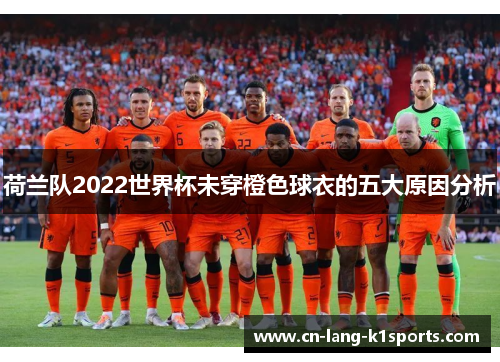 荷兰队2022世界杯未穿橙色球衣的五大原因分析