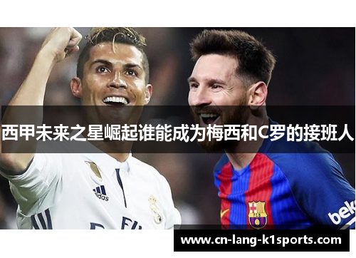 西甲未来之星崛起谁能成为梅西和C罗的接班人