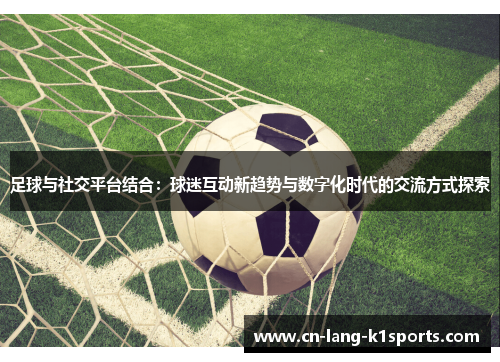 足球与社交平台结合：球迷互动新趋势与数字化时代的交流方式探索