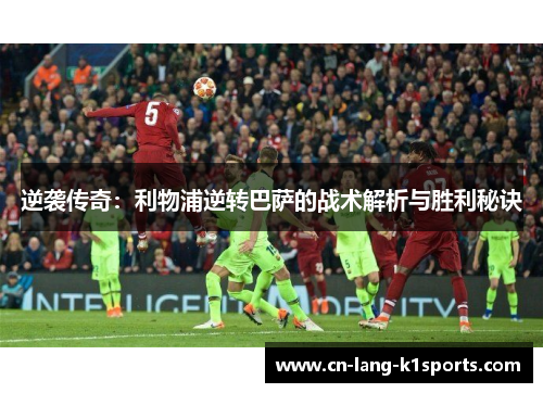 逆袭传奇：利物浦逆转巴萨的战术解析与胜利秘诀