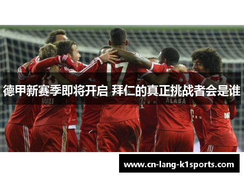 德甲新赛季即将开启 拜仁的真正挑战者会是谁