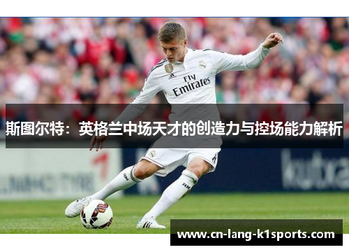斯图尔特：英格兰中场天才的创造力与控场能力解析