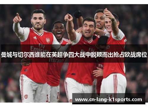 曼城与切尔西谁能在英超争四大战中脱颖而出抢占欧战席位