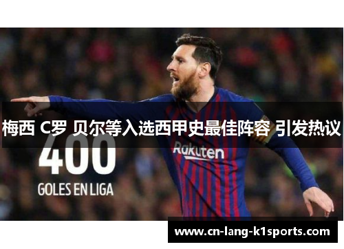 梅西 C罗 贝尔等入选西甲史最佳阵容 引发热议