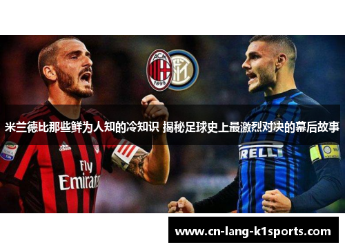 米兰德比那些鲜为人知的冷知识 揭秘足球史上最激烈对决的幕后故事