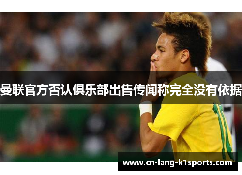 曼联官方否认俱乐部出售传闻称完全没有依据