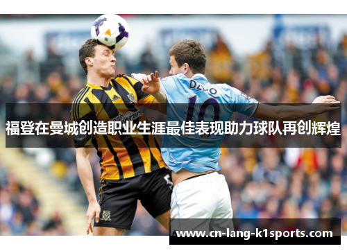福登在曼城创造职业生涯最佳表现助力球队再创辉煌