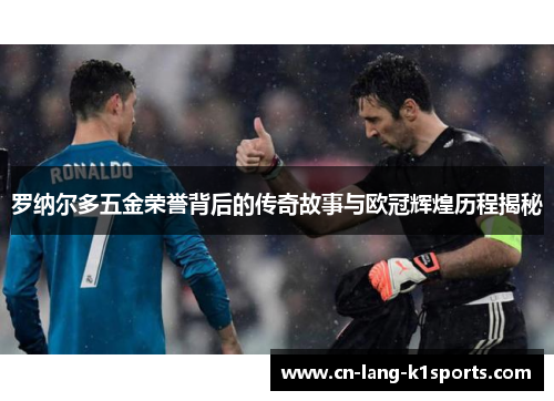 罗纳尔多五金荣誉背后的传奇故事与欧冠辉煌历程揭秘
