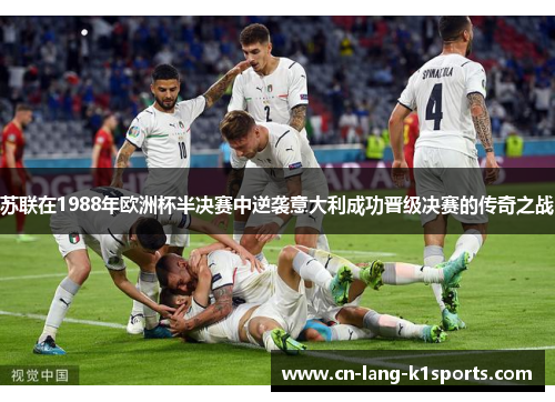 苏联在1988年欧洲杯半决赛中逆袭意大利成功晋级决赛的传奇之战
