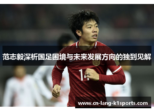 范志毅深析国足困境与未来发展方向的独到见解