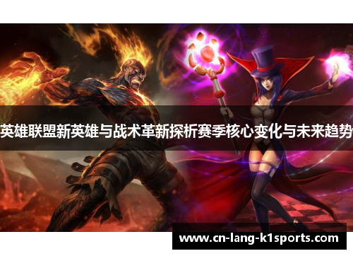 英雄联盟新英雄与战术革新探析赛季核心变化与未来趋势