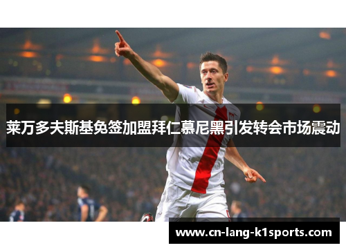 莱万多夫斯基免签加盟拜仁慕尼黑引发转会市场震动