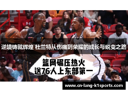 逆境铸就辉煌 杜兰特从伤痛到荣耀的成长与蜕变之路 逆境铸就辉煌 杜兰特从伤痛到荣耀的成长与蜕变之路