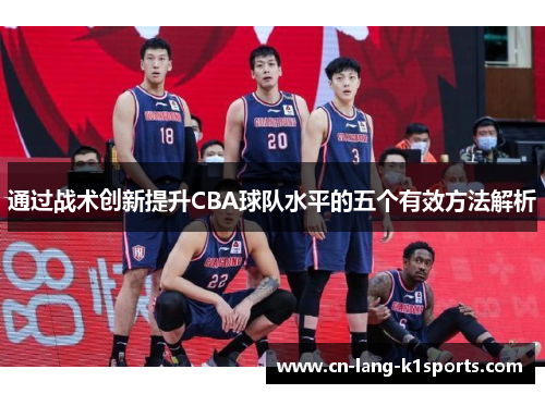 通过战术创新提升CBA球队水平的五个有效方法解析 通过战术创新提升CBA球队水平的五个有效方法解析