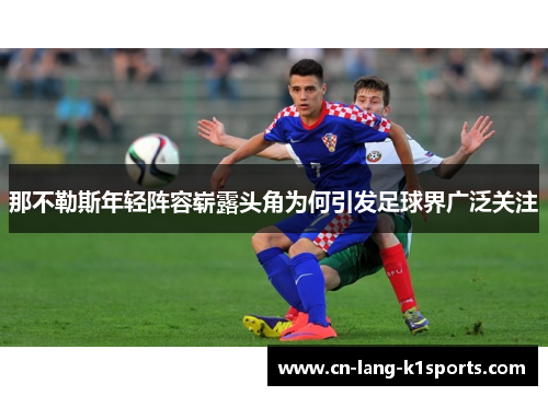 那不勒斯年轻阵容崭露头角为何引发足球界广泛关注