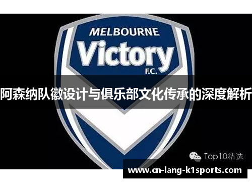 阿森纳队徽设计与俱乐部文化传承的深度解析 阿森纳队徽设计与俱乐部文化传承的深度解析