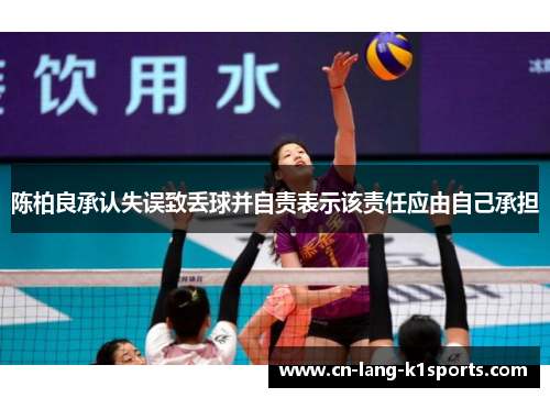 陈柏良承认失误致丢球并自责表示该责任应由自己承担 陈柏良承认失误致丢球并自责表示该责任应由自己承担